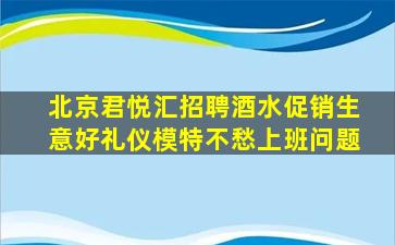 北京君悦汇招聘酒水促销生意好礼仪模特不愁上班问题